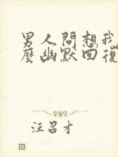 男人问想我没怎么幽默回复