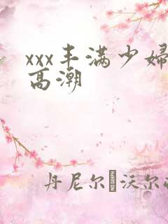 xxx丰满少妇高潮