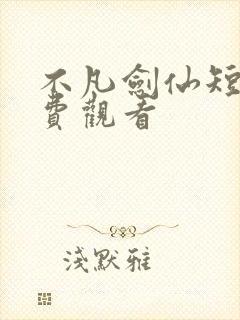 不凡剑仙短剧免费观看