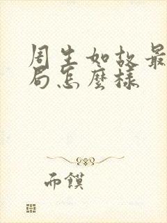 周生如故最后结局怎么样