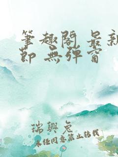 笔趣阁 最新章节 无弹窗