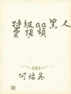 特级aa黑人免费视频
