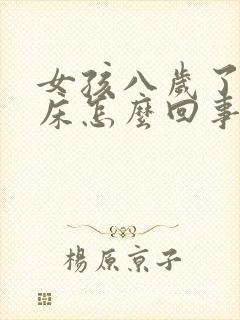 女孩八岁了还尿床怎么回事