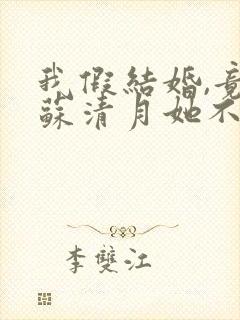 我假结婚,竟娶苏清月她不认 后续