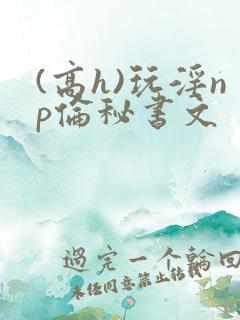 (高h)玩淫np伦秘书文
