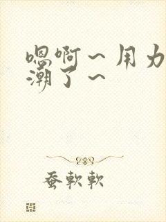 嗯啊～用力～高潮了～