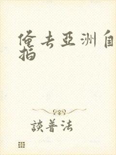 俺去亚洲自拍偷拍