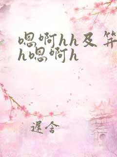 嗯啊hh及笄hh嗯啊h