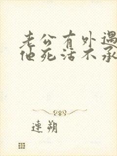 老公有外遇了,他死活不承认