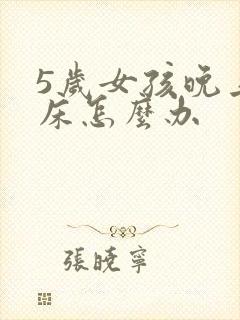 5岁女孩晚上尿床怎么办