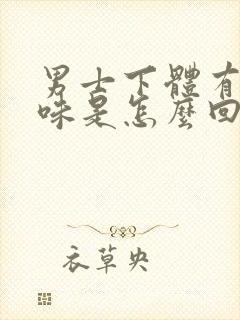 男士下体有腥臭味是怎么回事