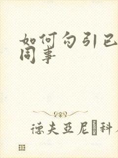 如何勾引已婚女同事