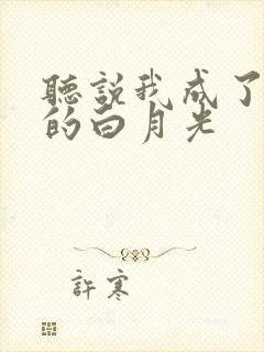 听说我成了反派的白月光