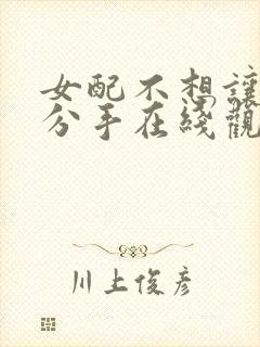 女配不想让主角分手在线观看