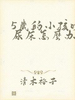 5岁的小孩晚上尿床怎么办