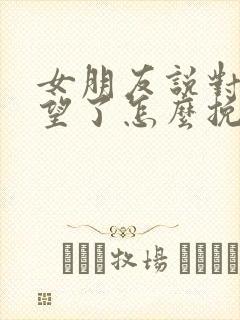 女朋友说对我失望了怎么挽回