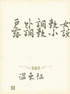 户外调教女m暴露调教小说