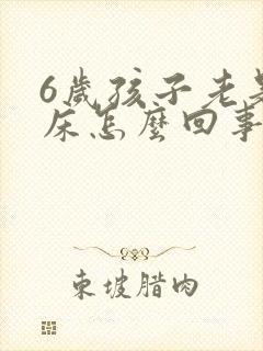 6岁孩子老是尿床怎么回事