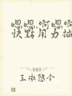 嗯嗯.啊嗯啊.快点用力插