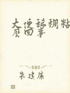 大便稀稠粘腻怎么回事