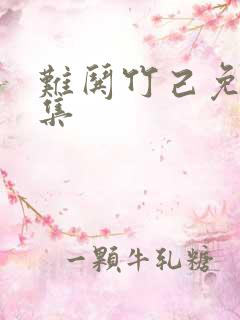 难哄竹己免费全集