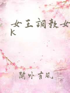女王调教女奴ⅴk