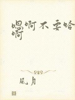 嗯啊不要哈啊嗯啊