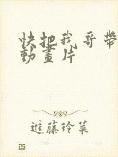 快把我哥带走 动画片