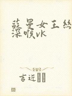苏曼女王丝袜脚深喉vk