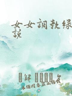 女女调教绿奴小说