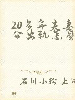 20多年夫妻老公出轨怎么修复婚姻