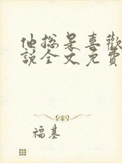 他总是喜欢我小说全文免费阅读