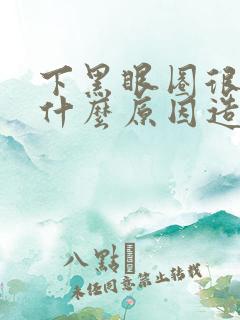 下黑眼圈很重是什么原因造成的