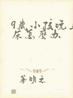 9岁小孩晚上尿床怎么办