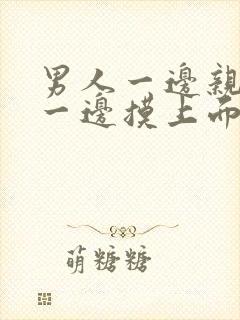 男人一边亲下面一边摸上面视频