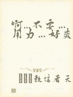 啊...不要…用力…好爽