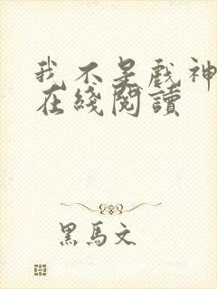 我不是戏神全文在线阅读