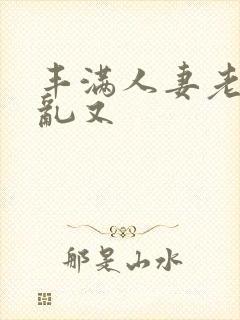 丰满人妻老熟女乱又