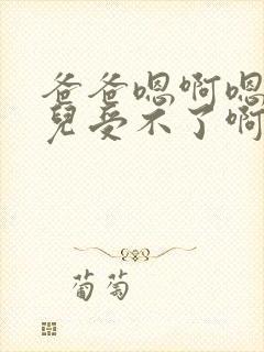 爸爸嗯啊嗯啊女儿受不了啊