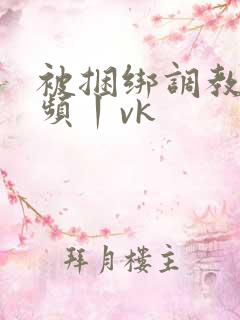 被捆绑调教的视频丨vk