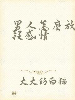 男人怎么放下一段感情