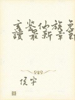 玄鉴仙族免费阅读 最新章节 无弹窗