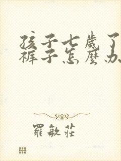 孩子七岁了还尿裤子怎么办