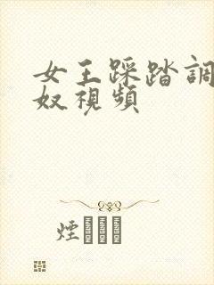 女王踩踏调教贱奴视频