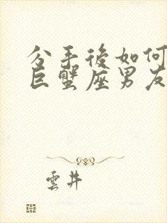 分手后如何挽回巨蟹座男友