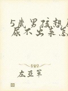 5岁男孩想尿,尿不出来怎么回事