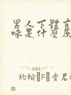 男人下体有腥臭味是什么原因