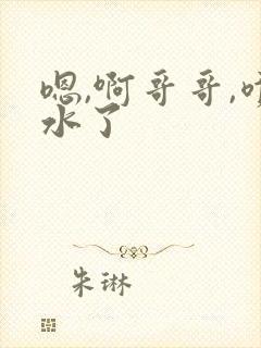 嗯,啊哥哥,喷水了