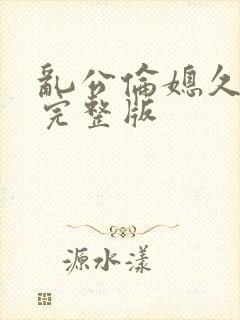 乱公伦媳久久爱完整版