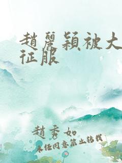 赵丽颖被大肉楱征服